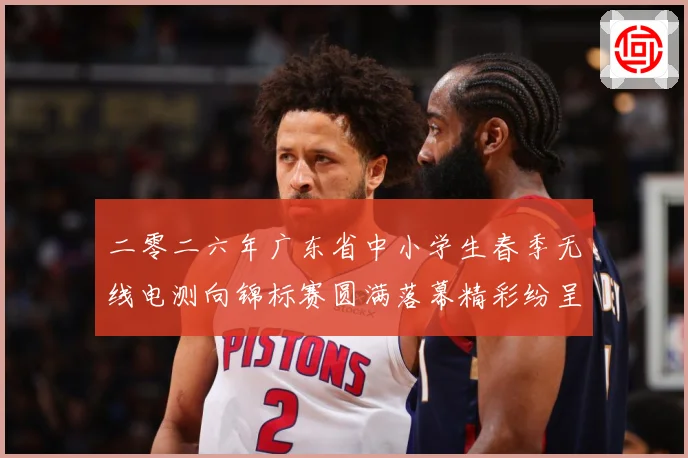 二零二六年广东省中小学生春季无线电测向锦标赛圆满落幕精彩纷呈成长观察：最新赛事动态与深度分析