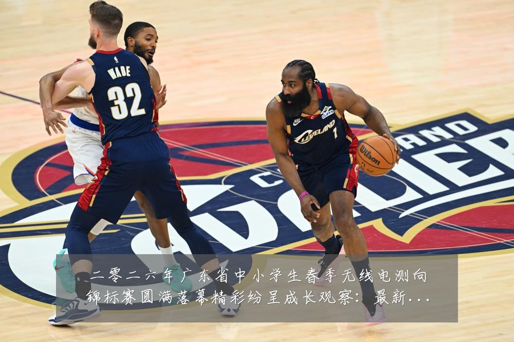 二零二六年广东省中小学生春季无线电测向锦标赛圆满落幕精彩纷呈成长观察:最新赛事动态与深度分析