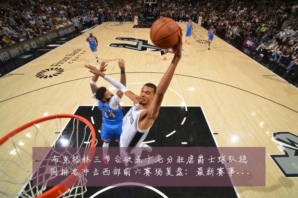 布克格林三节合砍五十七分狂虐爵士球队稳固排名冲击西部前六赛场复盘:最新赛事动态与深度分析