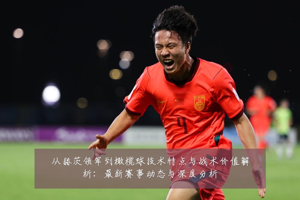 从赫茨领军到橄榄球技术特点与战术价值解析：最新赛事动态与深度分析