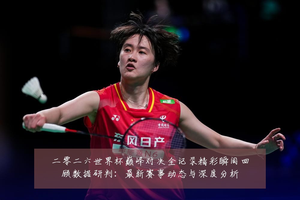 二零二六世界杯巅峰对决全记录精彩瞬间回顾数据研判：最新赛事动态与深度分析