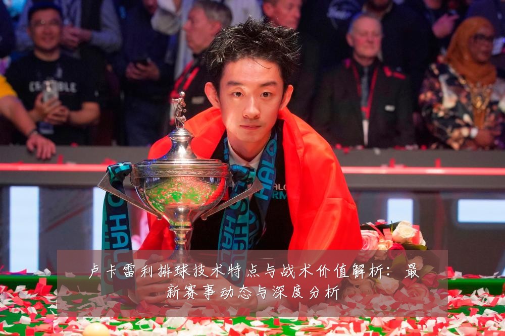 卢卡雷利排球技术特点与战术价值解析：最新赛事动态与深度分析
